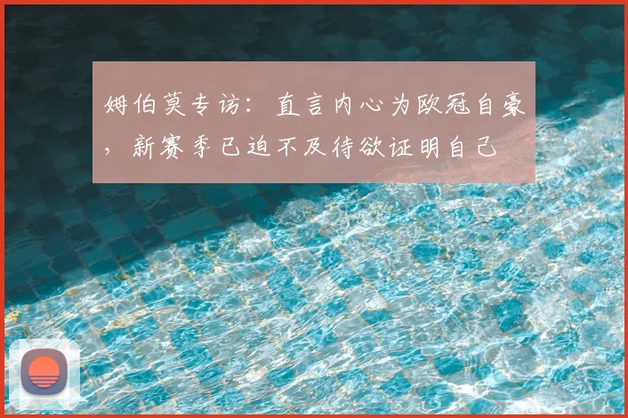 姆伯莫专访：直言内心为欧冠自豪，新赛季已迫不及待欲证明自己