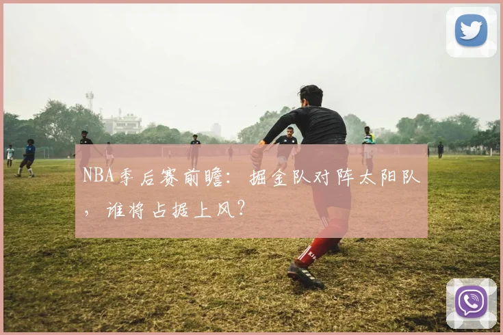 NBA季后赛前瞻:掘金队对阵太阳队,谁将占据上风?