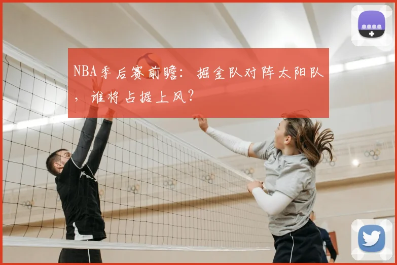 NBA季后赛前瞻:掘金队对阵太阳队,谁将占据上风?