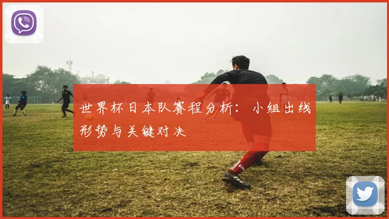 世界杯日本队赛程分析：小组出线形势与关键对决