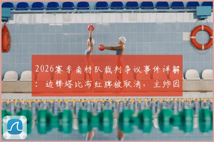 2026赛季南特队裁判争议事件详解：边锋塔比布红牌被取消，主帅因喷裁判被罚禁赛四场