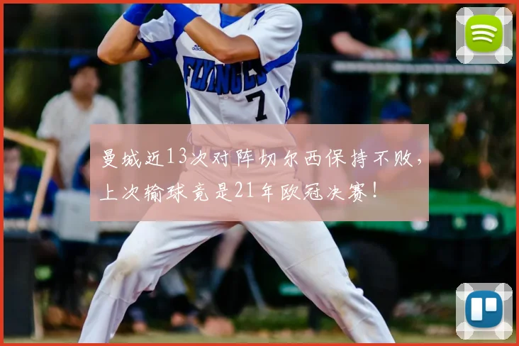 曼城近13次对阵切尔西保持不败,上次输球竟是21年欧冠决赛!