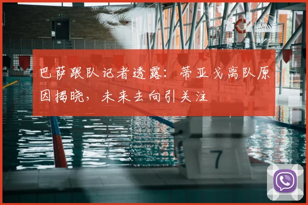 巴萨跟队记者透露:蒂亚戈离队原因揭晓,未来去向引关注