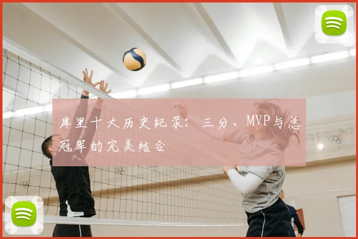 库里十大历史纪录:三分、MVP与总冠军的完美结合